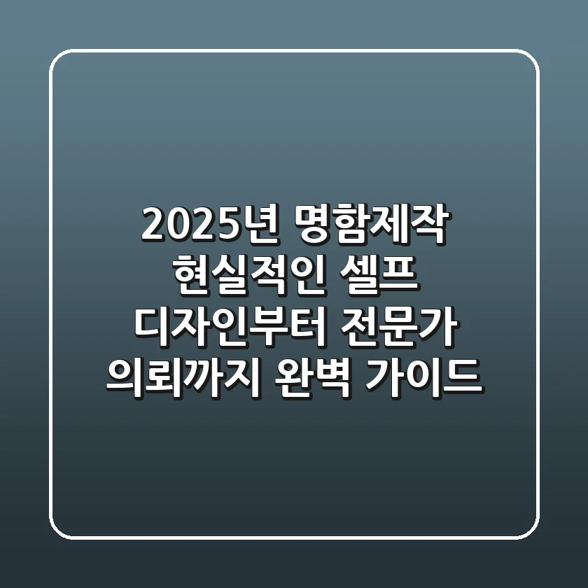 2025년 명함제작, 현실적인 셀프 디자인부터 전문가 의뢰까지 완벽 가이드