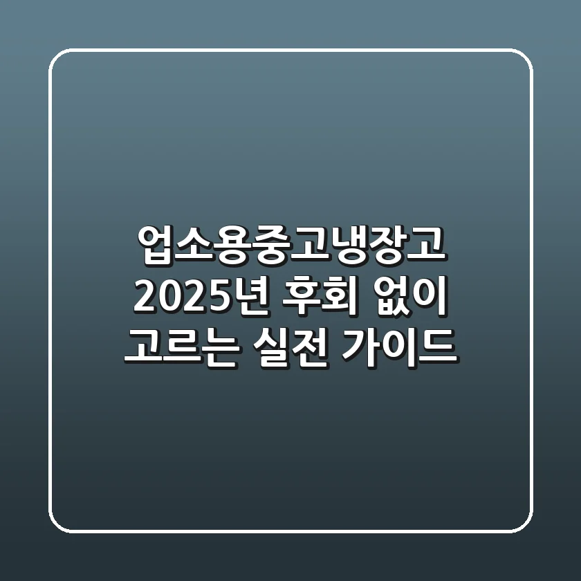 업소용중고냉장고, 2025년 후회 없이 고르는 실전 가이드