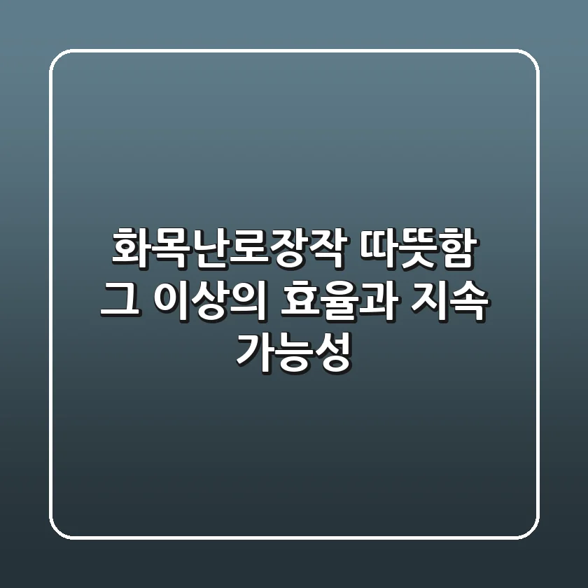 화목난로장작, 따뜻함 그 이상의 효율과 지속 가능성!