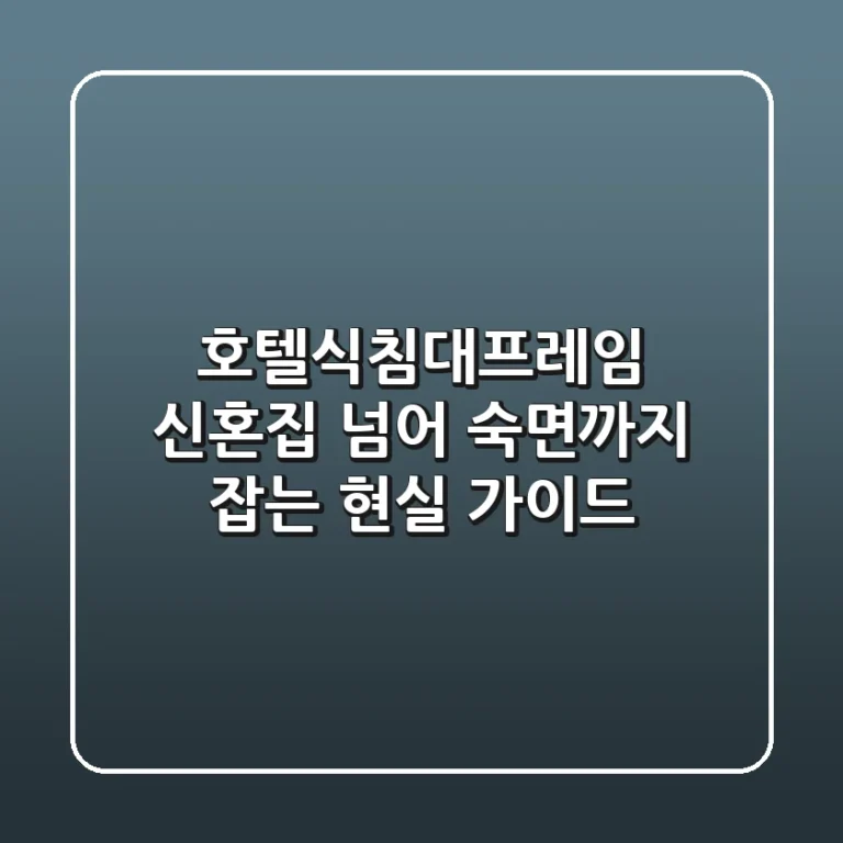 호텔식침대프레임, 신혼집 넘어 숙면까지 잡는 현실 가이드