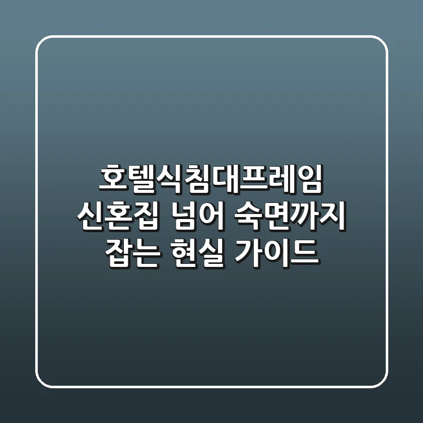 호텔식침대프레임, 신혼집 넘어 숙면까지 잡는 현실 가이드