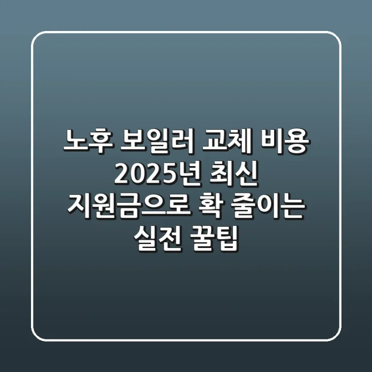 노후 보일러 교체 비용, 2025년 최신 지원금으로 확 줄이는 실전 꿀팁