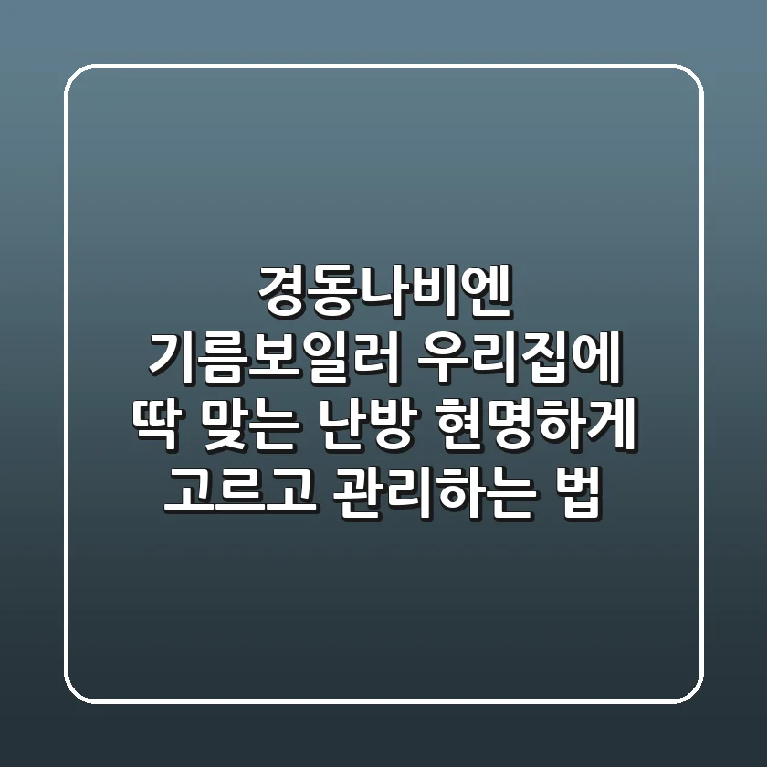 경동나비엔 기름보일러: 우리집에 딱 맞는 난방, 현명하게 고르고 관리하는 법