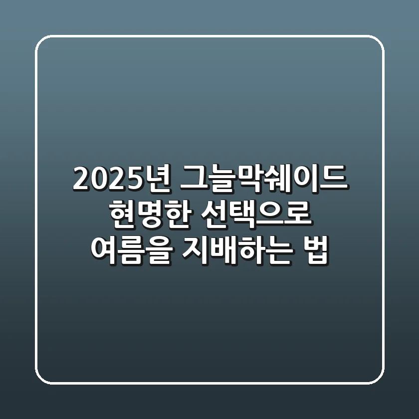 2025년 그늘막쉐이드, 현명한 선택으로 여름을 지배하는 법