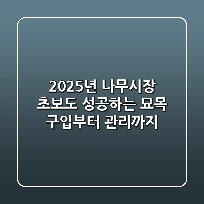 2025년 나무시장, 초보도 성공하는 묘목 구입부터 관리까지