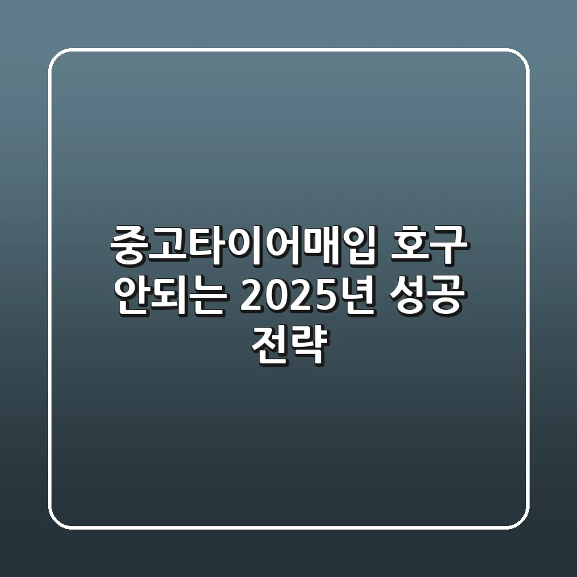 중고타이어매입, 호구 안되는 2025년 성공 전략