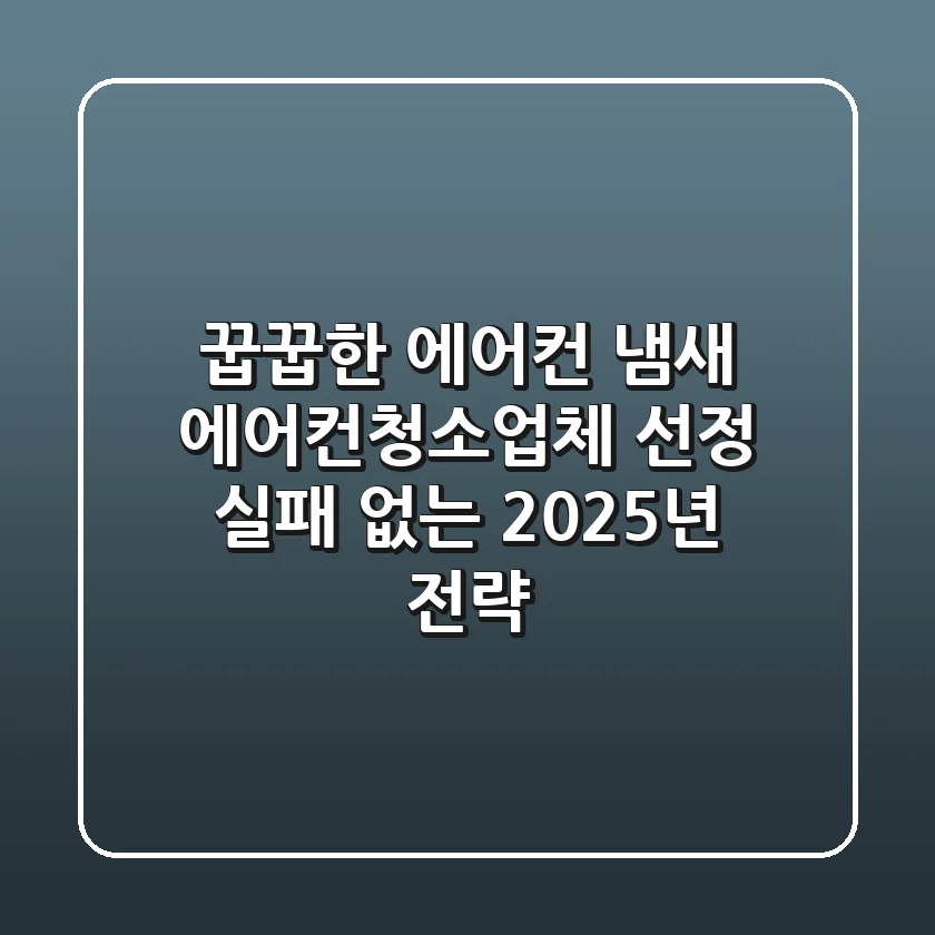 꿉꿉한 에어컨 냄새? 에어컨청소업체 선정 실패 없는 2025년 전략!