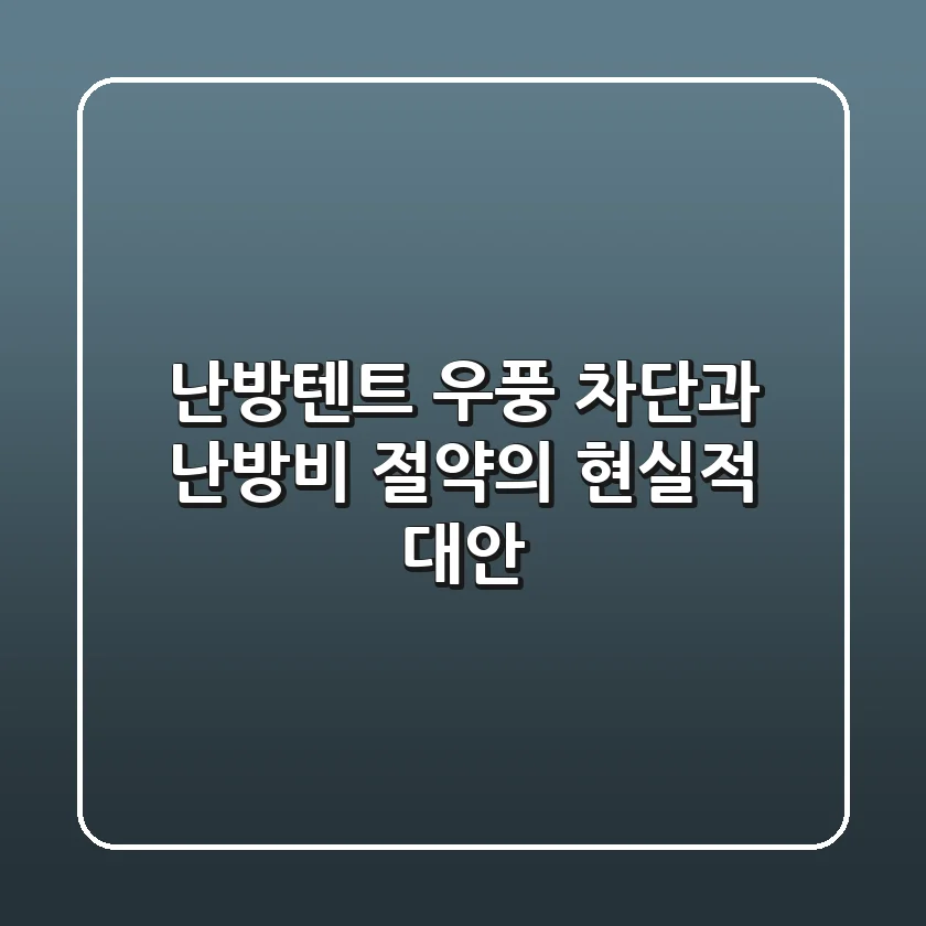 난방텐트, 우풍 차단과 난방비 절약의 현실적 대안