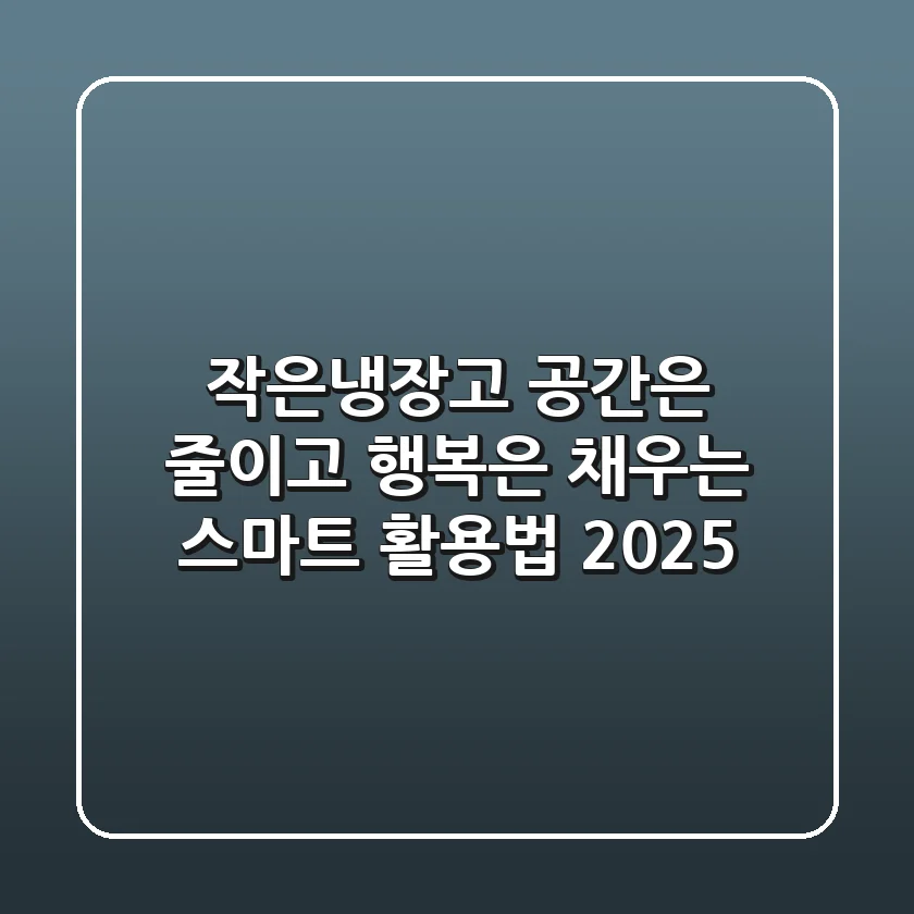 작은냉장고, 공간은 줄이고 행복은 채우는 스마트 활용법 2025