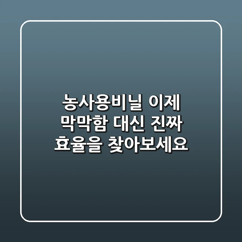 농사용비닐, 이제 막막함 대신 '진짜' 효율을 찾아보세요!