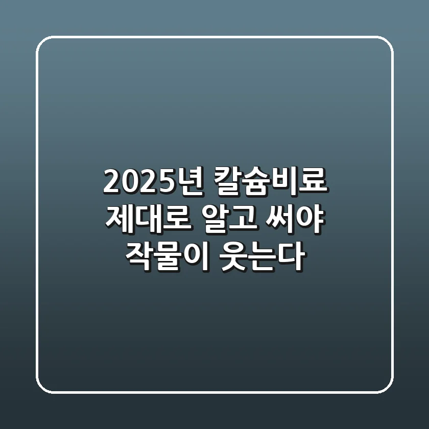 2025년 칼슘비료, 제대로 알고 써야 작물이 웃는다!