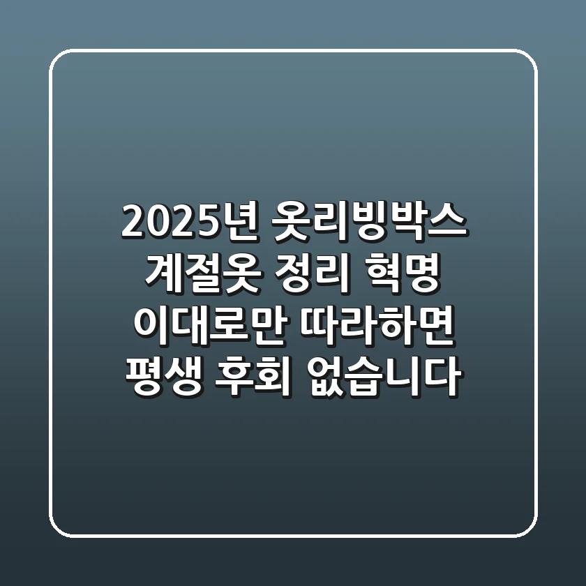 2025년 옷리빙박스, 계절옷 정리 혁명! 이대로만 따라하면 평생 후회 없습니다