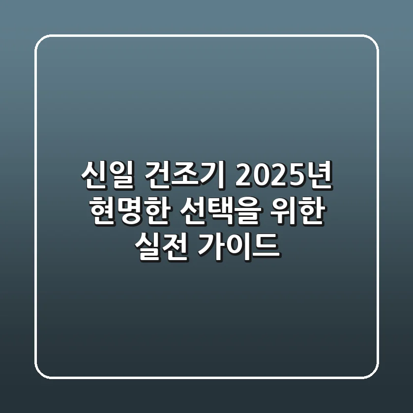 신일 건조기, 2025년 현명한 선택을 위한 실전 가이드