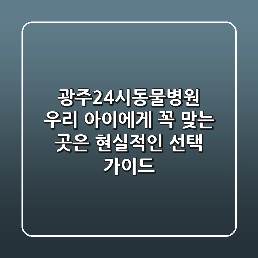 광주24시동물병원, 우리 아이에게 꼭 맞는 곳은? 현실적인 선택 가이드