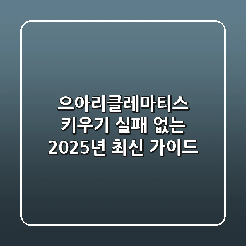 으아리(클레마티스) 키우기, 실패 없는 2025년 최신 가이드