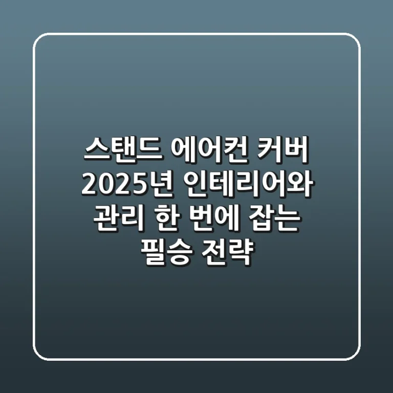 스탠드 에어컨 커버, 2025년 인테리어와 관리 한 번에 잡는 필승 전략