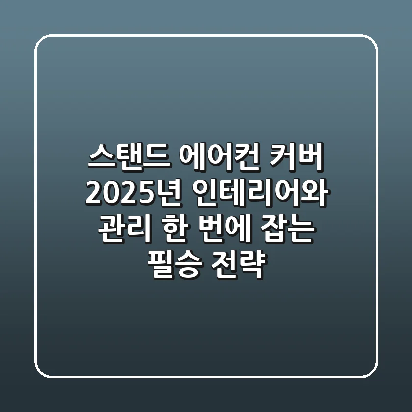 스탠드 에어컨 커버, 2025년 인테리어와 관리 한 번에 잡는 필승 전략