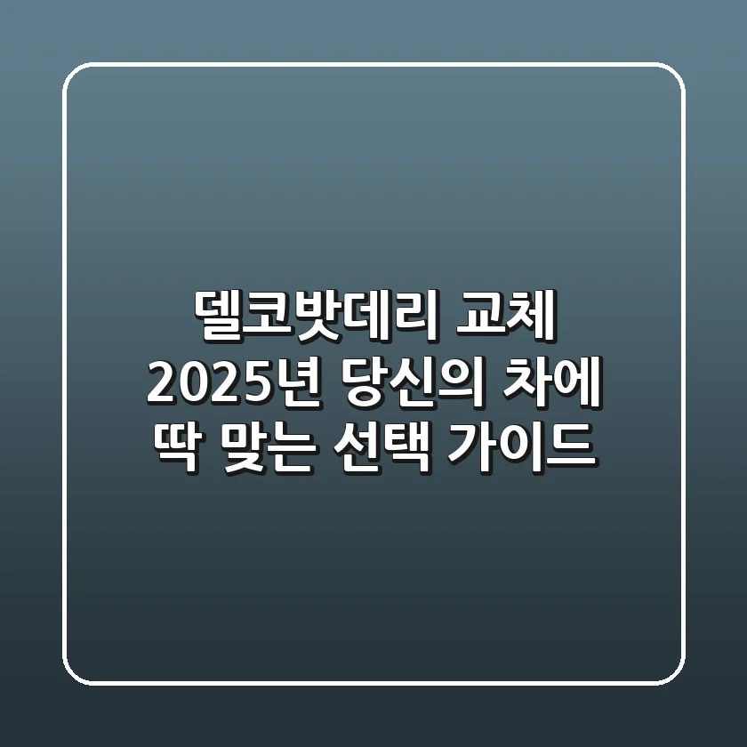 델코밧데리 교체? 2025년 당신의 차에 딱 맞는 선택 가이드