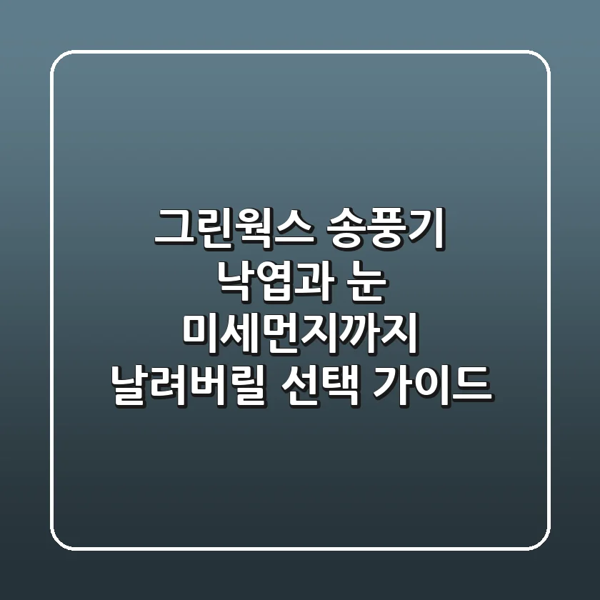 그린웍스 송풍기: 낙엽과 눈, 미세먼지까지 날려버릴 선택 가이드