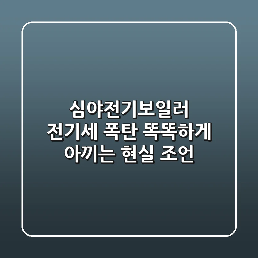 심야전기보일러 전기세 폭탄? 똑똑하게 아끼는 현실 조언