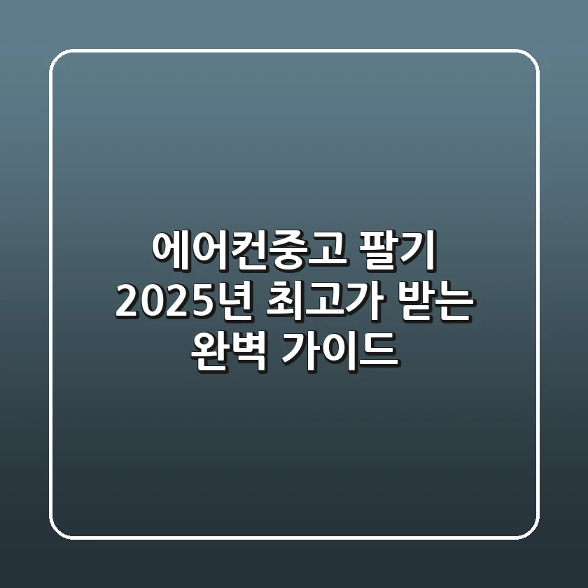 에어컨중고 팔기: 2025년 최고가 받는 완벽 가이드