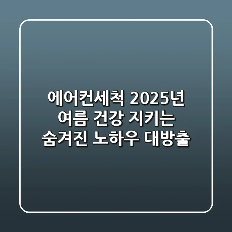 에어컨세척, 2025년 여름 건강 지키는 숨겨진 노하우 대방출