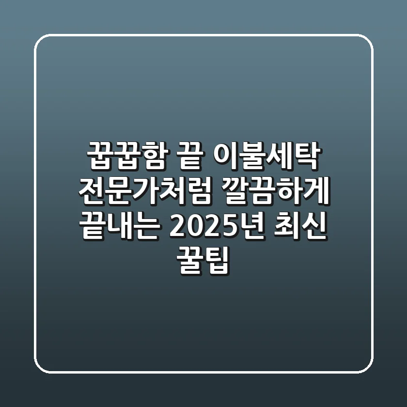 꿉꿉함 끝! 이불세탁, 전문가처럼 깔끔하게 끝내는 2025년 최신 꿀팁