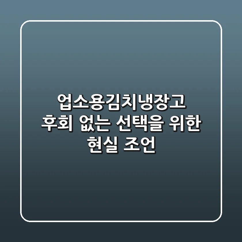 업소용김치냉장고, 후회 없는 선택을 위한 현실 조언