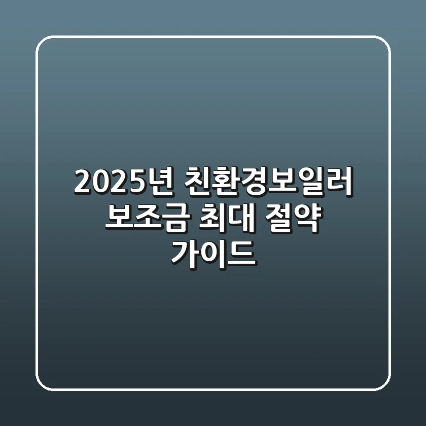 2025년 친환경보일러 보조금: 최대 절약 가이드