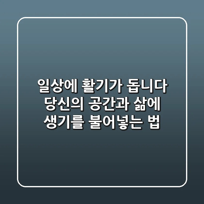 일상에 활기가 돕니다: 당신의 공간과 삶에 생기를 불어넣는 법