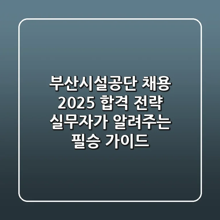 부산시설공단 채용 2025 합격 전략: 실무자가 알려주는 필승 가이드