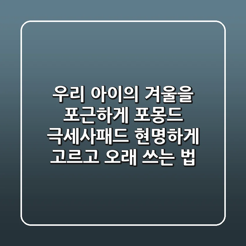 우리 아이의 겨울을 포근하게! 포몽드 극세사패드, 현명하게 고르고 오래 쓰는 법