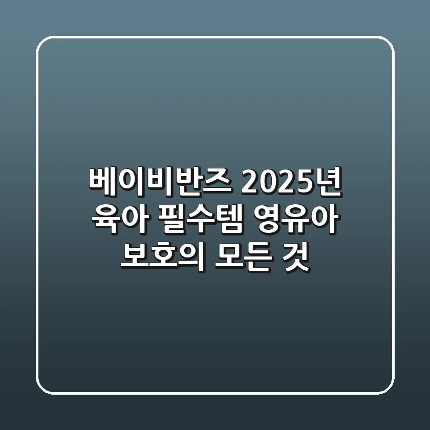 베이비반즈, 2025년 육아 필수템? 영유아 보호의 모든 것