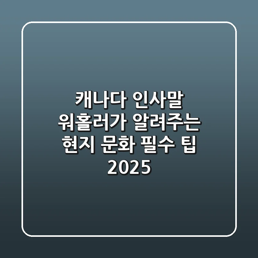 캐나다 인사말, 워홀러가 알려주는 현지 문화 필수 팁 (2025)