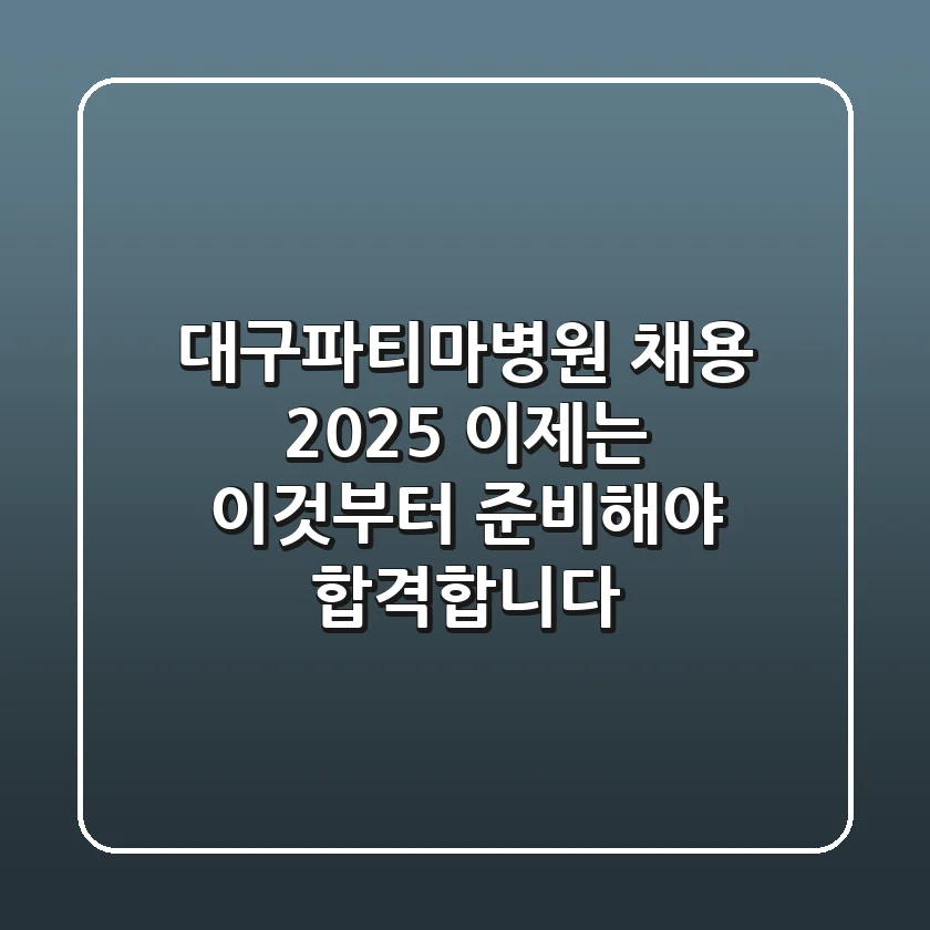 대구파티마병원 채용 2025, 이제는 '이것'부터 준비해야 합격합니다!