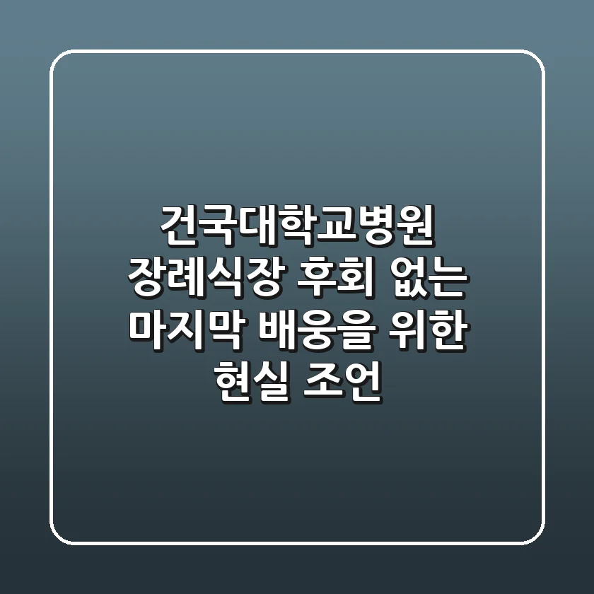 건국대학교병원 장례식장, 후회 없는 마지막 배웅을 위한 현실 조언
