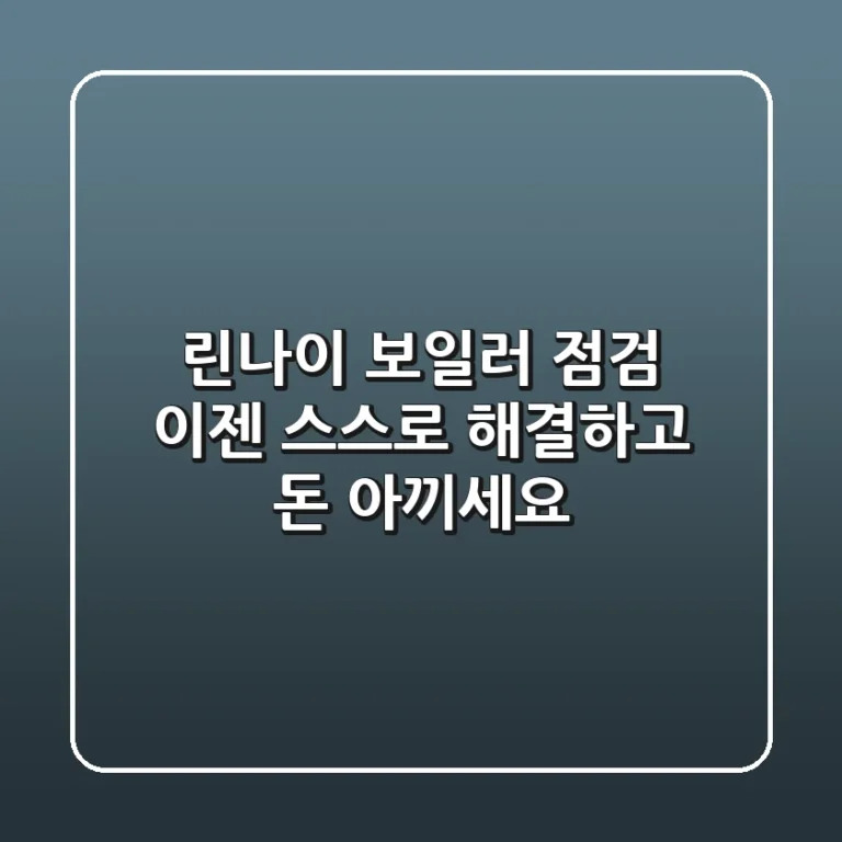 린나이 보일러 점검, 이젠 스스로 해결하고 돈 아끼세요!