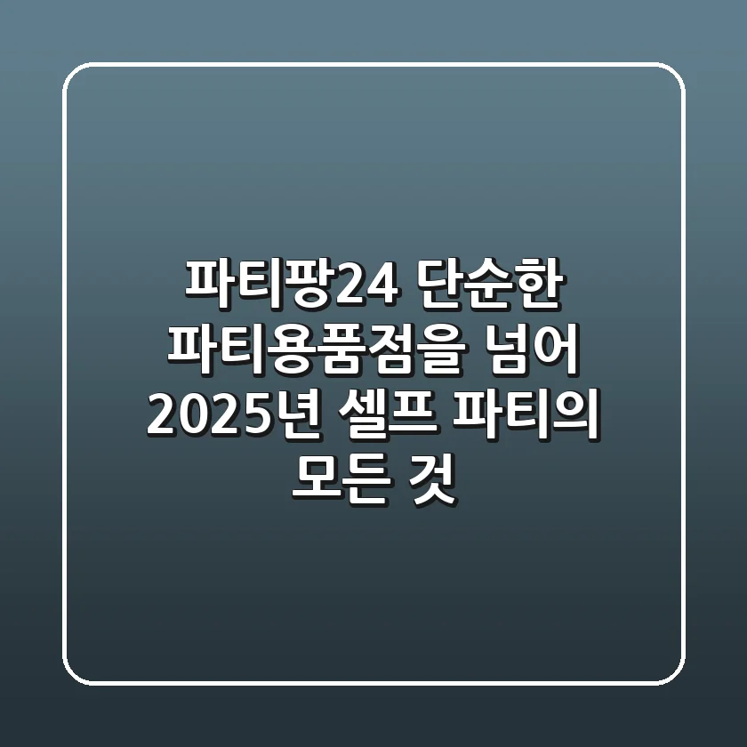 파티팡24, 단순한 파티용품점을 넘어: 2025년 셀프 파티의 모든 것