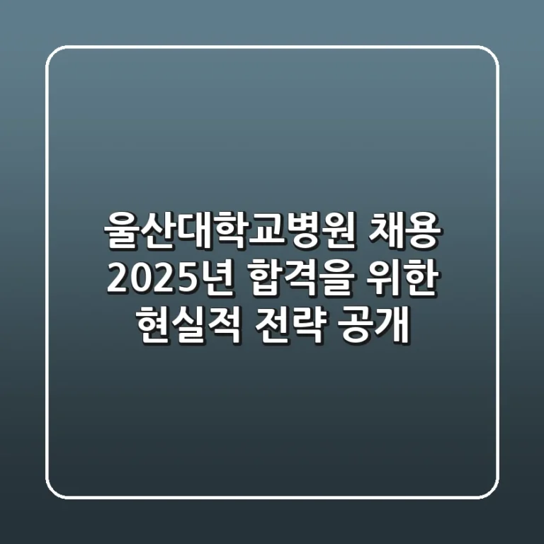 울산대학교병원 채용, 2025년 합격을 위한 현실적 전략 공개!