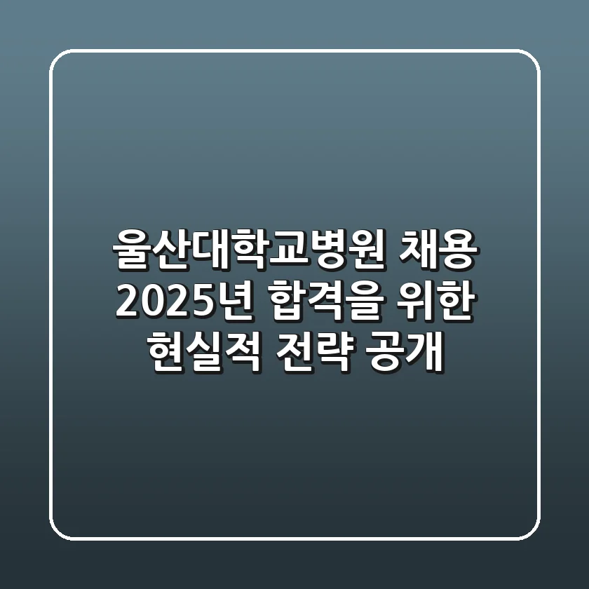 울산대학교병원 채용, 2025년 합격을 위한 현실적 전략 공개!