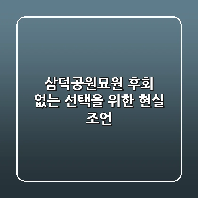 삼덕공원묘원, 후회 없는 선택을 위한 현실 조언