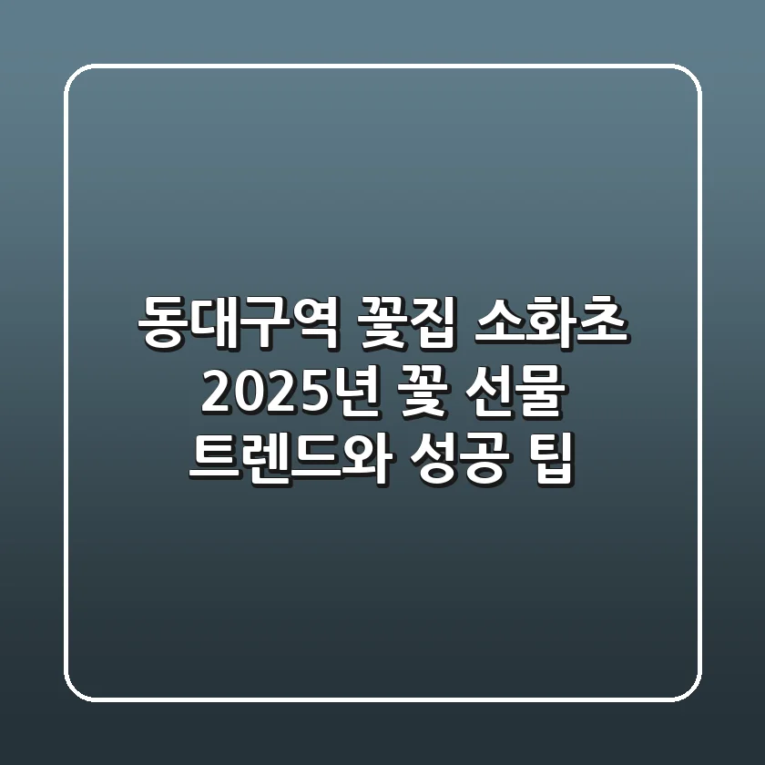 동대구역 꽃집 소화초, 2025년 꽃 선물 트렌드와 성공 팁