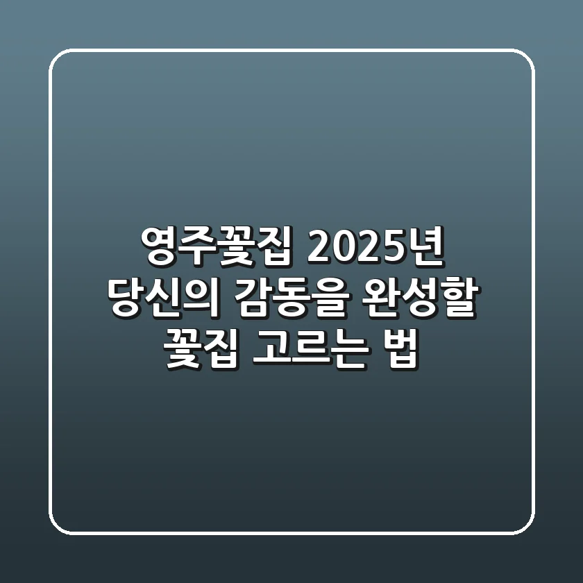 영주꽃집, 2025년 당신의 감동을 완성할 꽃집 고르는 법