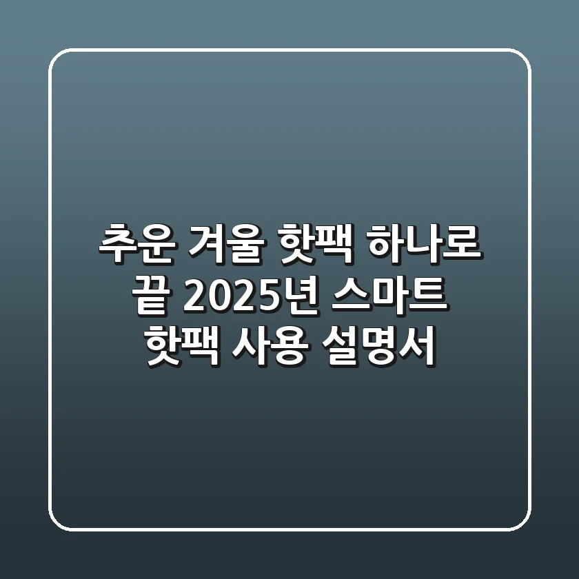 추운 겨울, 핫팩 하나로 끝? 2025년 스마트 핫팩 사용 설명서