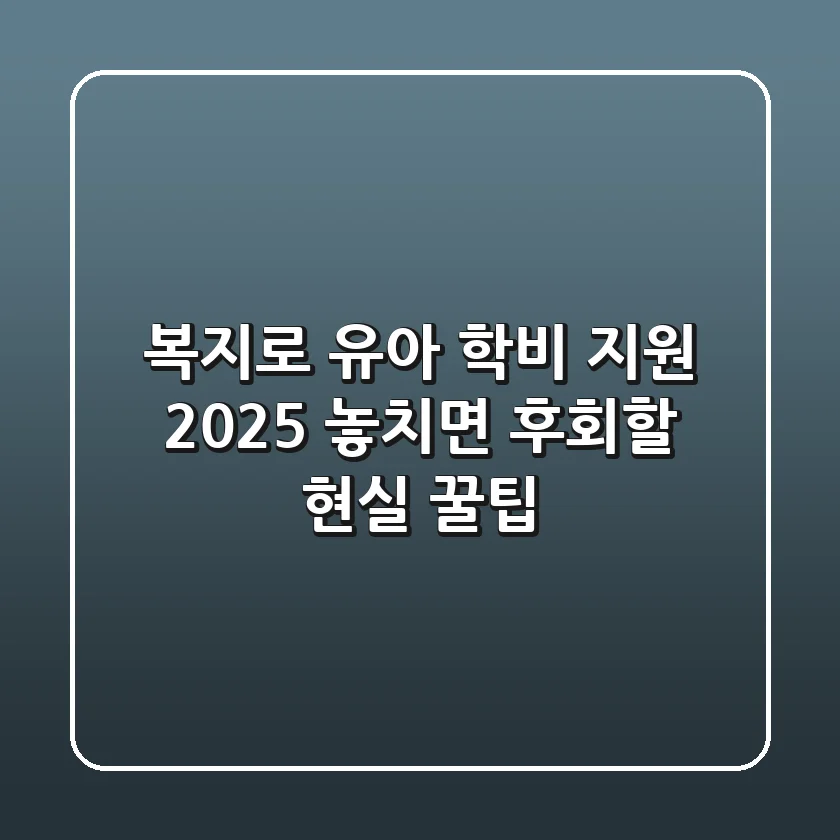 복지로 유아 학비 지원 2025: 놓치면 후회할 현실 꿀팁