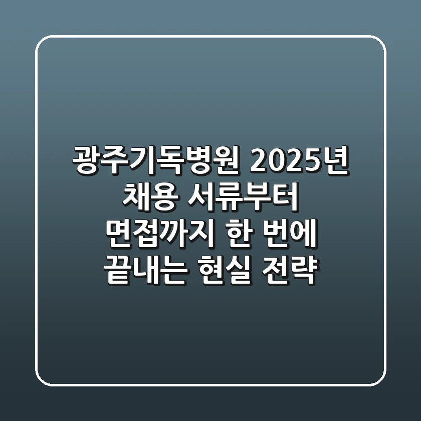 광주기독병원 2025년 채용, 서류부터 면접까지 한 번에 끝내는 현실 전략
