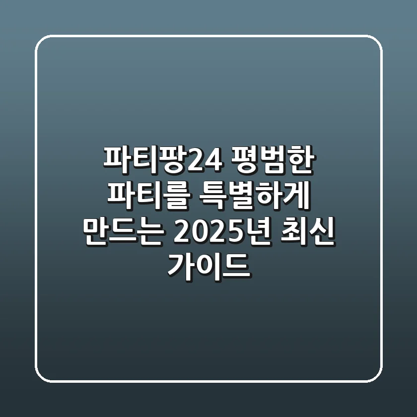 파티팡24, 평범한 파티를 특별하게 만드는 2025년 최신 가이드!