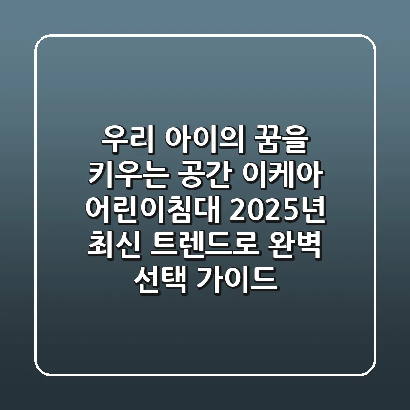 우리 아이의 꿈을 키우는 공간: 이케아 어린이침대, 2025년 최신 트렌드로 완벽 선택 가이드