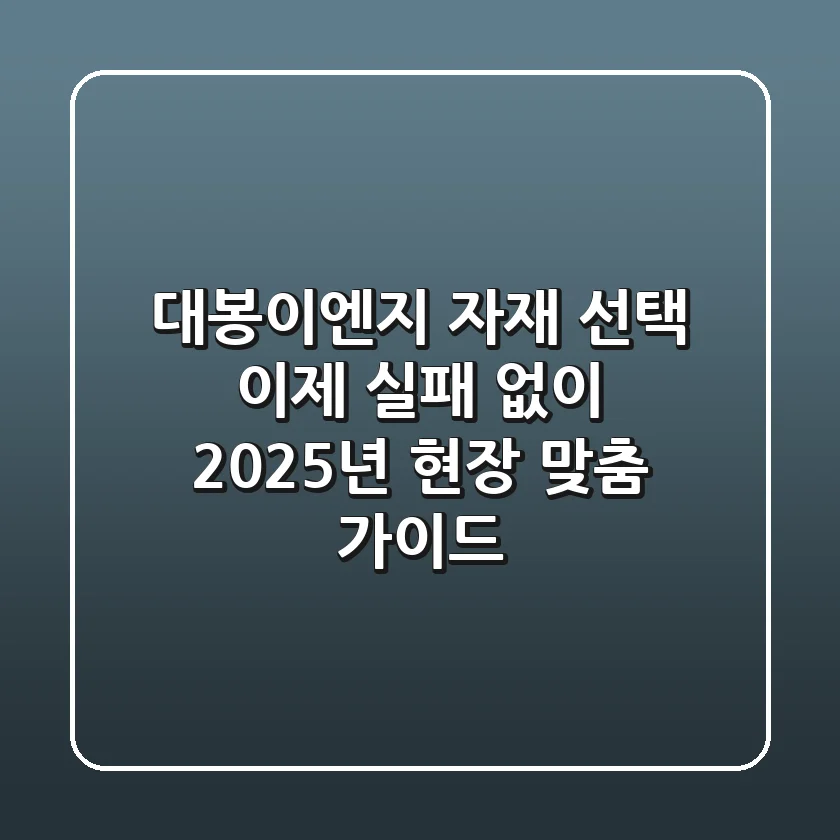 대봉이엔지 자재 선택, 이제 실패 없이! 2025년 현장 맞춤 가이드