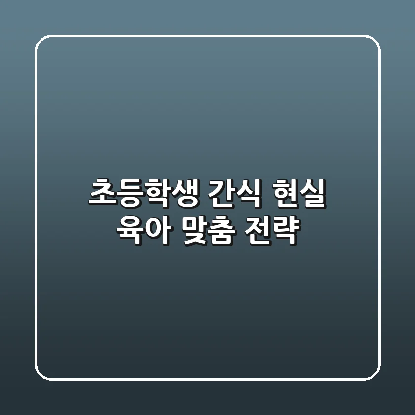 초등학생 간식: 현실 육아 맞춤 전략